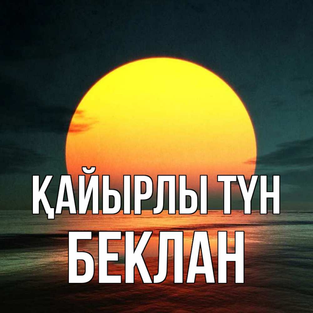 Күн сайын ашық хат с именем, Беклан Қайырлы түн огромный диск солнц Онлайн тегін жүктеп алу тілектері бар керемет карта 