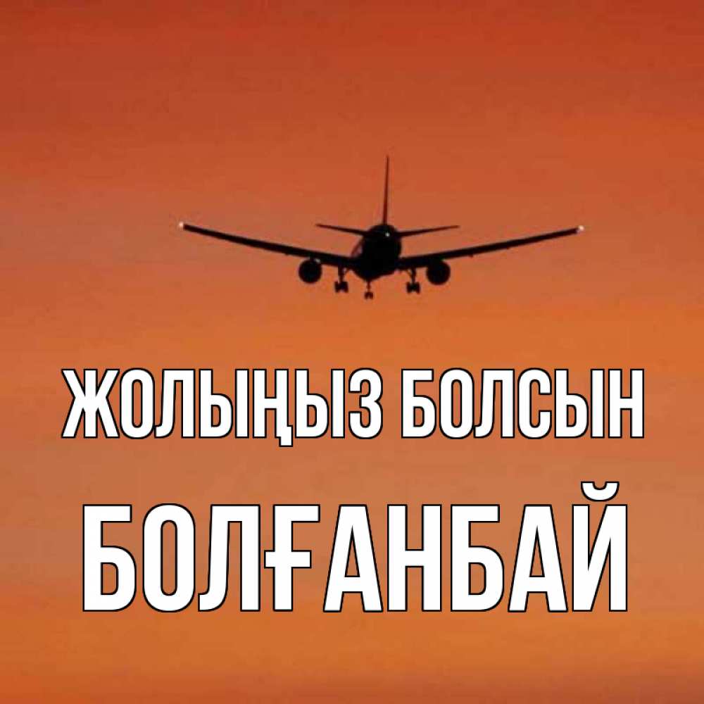 Күн сайын ашық хат с именем, Болғанбай Жолыңыз болсын силуэт самолета Онлайн тегін жүктеп алу тілектері бар керемет карта 
