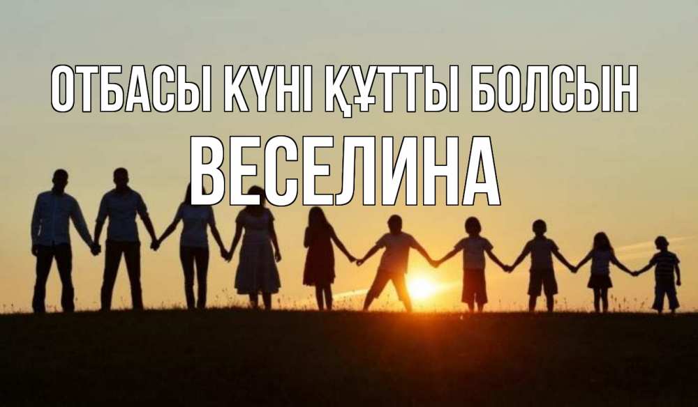 Күн сайын ашық хат с именем, Веселина отбасы күні құтты болсын дети, родители Онлайн тегін жүктеп алу тілектері бар керемет карта 