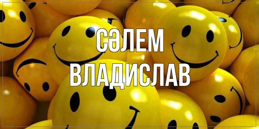 Күн сайын ашық хат с именем, Владислав Сәлем смайл Онлайн тегін жүктеп алу тілектері бар керемет карта 