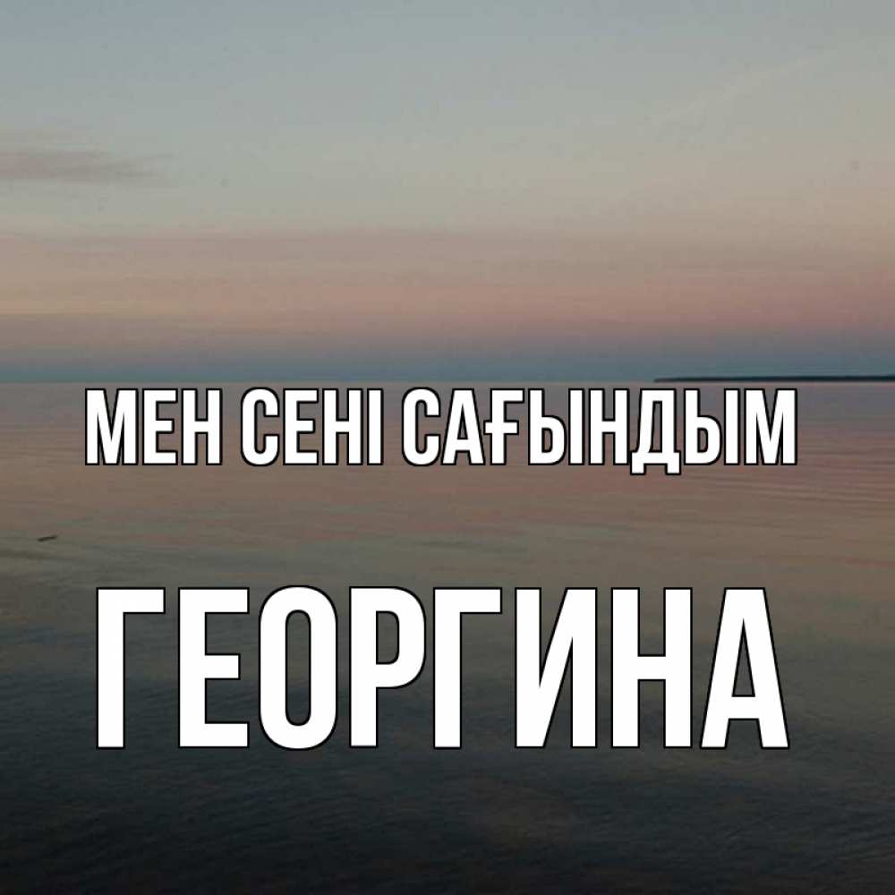 Күн сайын ашық хат с именем, Георгина Мен сені сағындым пусто Онлайн тегін жүктеп алу тілектері бар керемет карта 