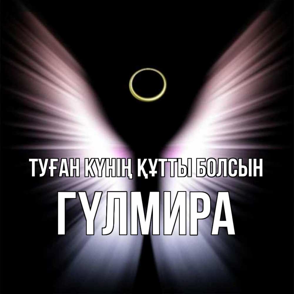 Күн сайын ашық хат с именем, ГҮЛМИРА Туған күнің құтты болсын ангел из света Онлайн тегін жүктеп алу тілектері бар керемет карта 