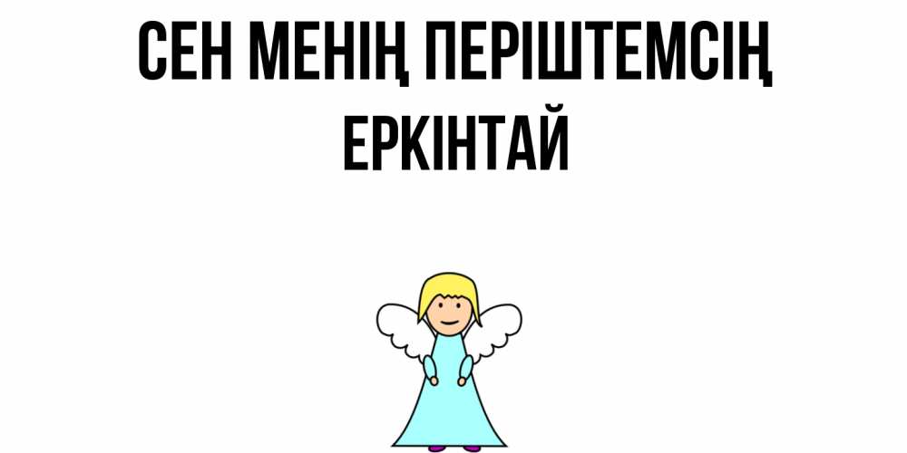 Күн сайын ашық хат с именем, Еркінтай Сен менің періштемсің ангел Онлайн тегін жүктеп алу тілектері бар керемет карта 