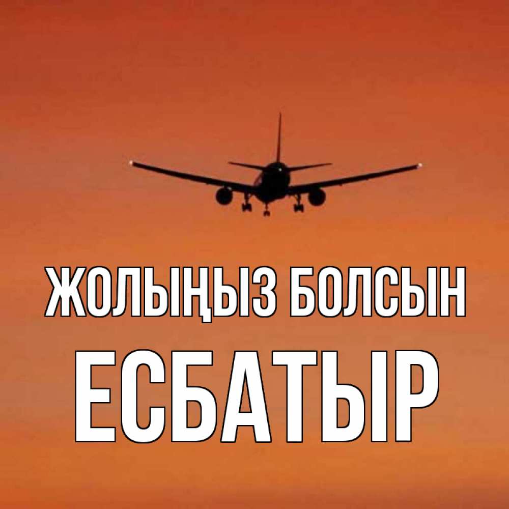 Күн сайын ашық хат с именем, Есбатыр Жолыңыз болсын силуэт самолета Онлайн тегін жүктеп алу тілектері бар керемет карта 