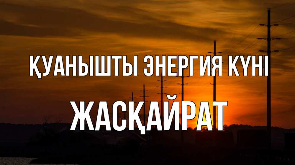 Күн сайын ашық хат с именем, Жасқайрат Қуанышты энергия күні столбы провода закат Онлайн тегін жүктеп алу тілектері бар керемет карта 