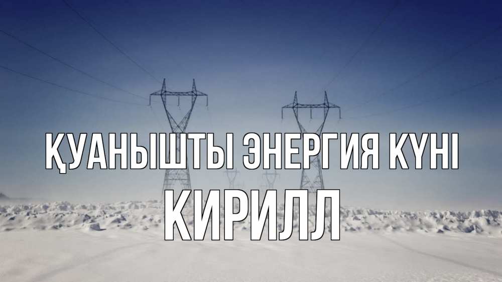 Күн сайын ашық хат с именем, Кирилл Қуанышты энергия күні снег зима Онлайн тегін жүктеп алу тілектері бар керемет карта 