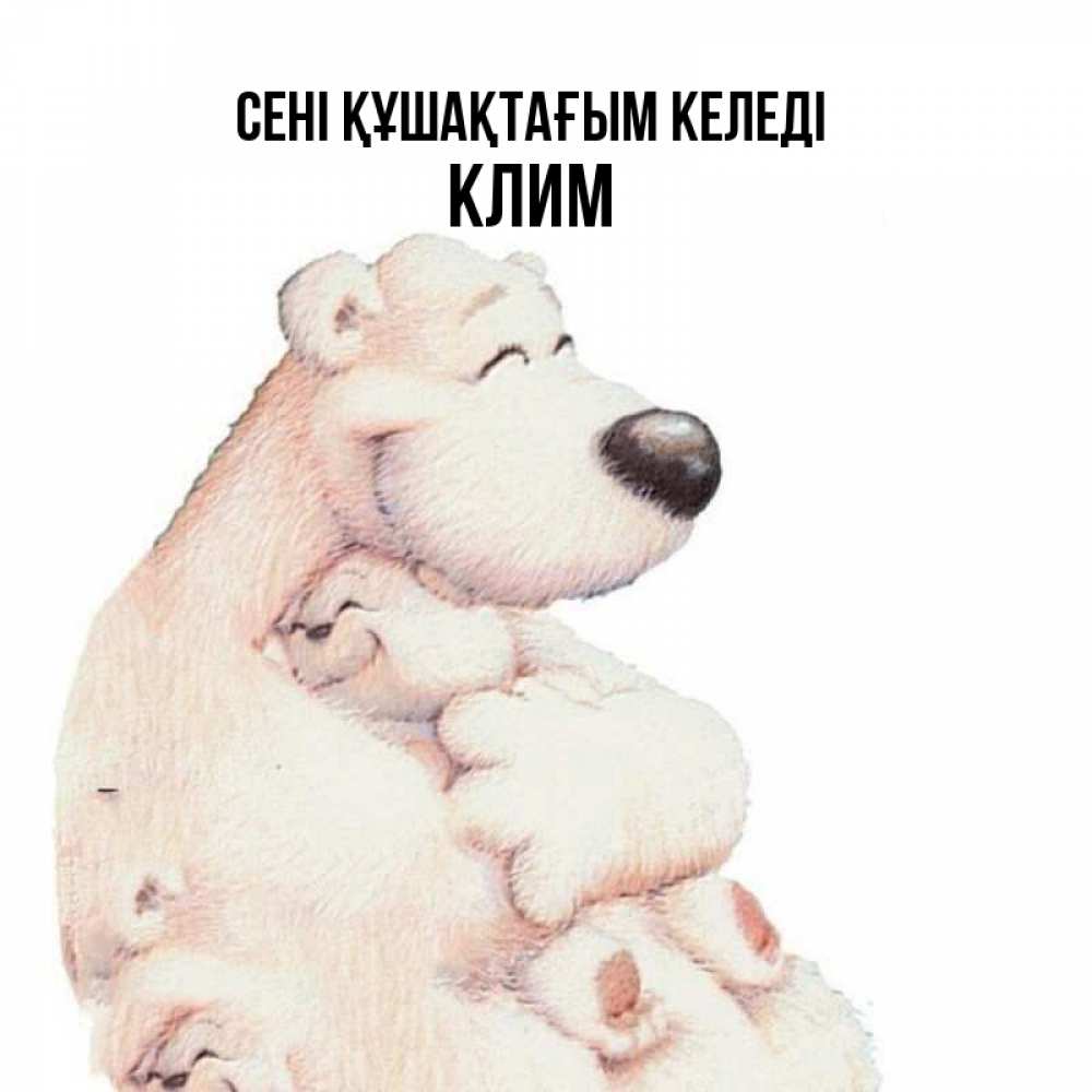 Күн сайын ашық хат с именем, Клим сені құшақтағым келеді мама белый медведь Онлайн тегін жүктеп алу тілектері бар керемет карта 
