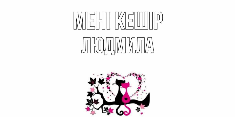 Күн сайын ашық хат с именем, Людмила Мені кешір коты Онлайн тегін жүктеп алу тілектері бар керемет карта 