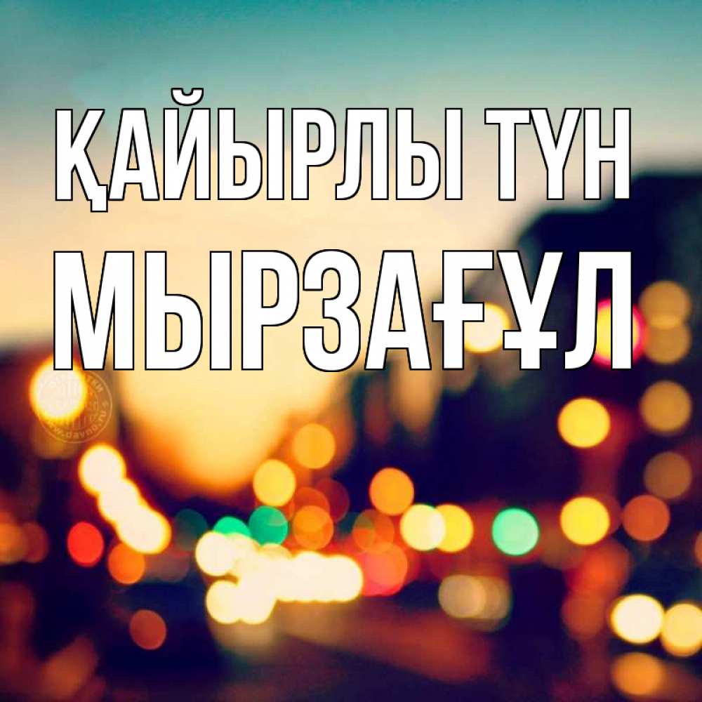 Күн сайын ашық хат с именем, Мырзағұл Қайырлы түн город Онлайн тегін жүктеп алу тілектері бар керемет карта 