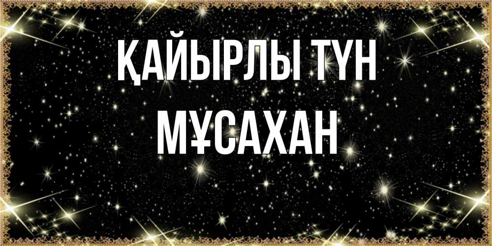 Күн сайын ашық хат с именем, Мұсахан Қайырлы түн засыпаем под звездами Онлайн тегін жүктеп алу тілектері бар керемет карта 
