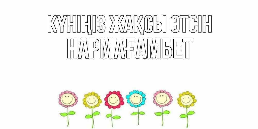 Күн сайын ашық хат с именем, НАРМАҒАМБЕТ Күніңіз жақсы өтсін открытка на каждый день позитивного дня Онлайн тегін жүктеп алу тілектері бар керемет карта 