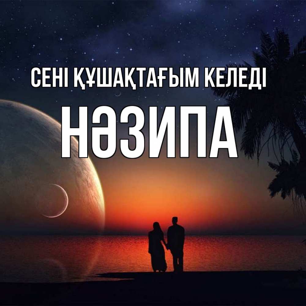 Күн сайын ашық хат с именем, НӘЗИПА сені құшақтағым келеді восход спутников Онлайн тегін жүктеп алу тілектері бар керемет карта 