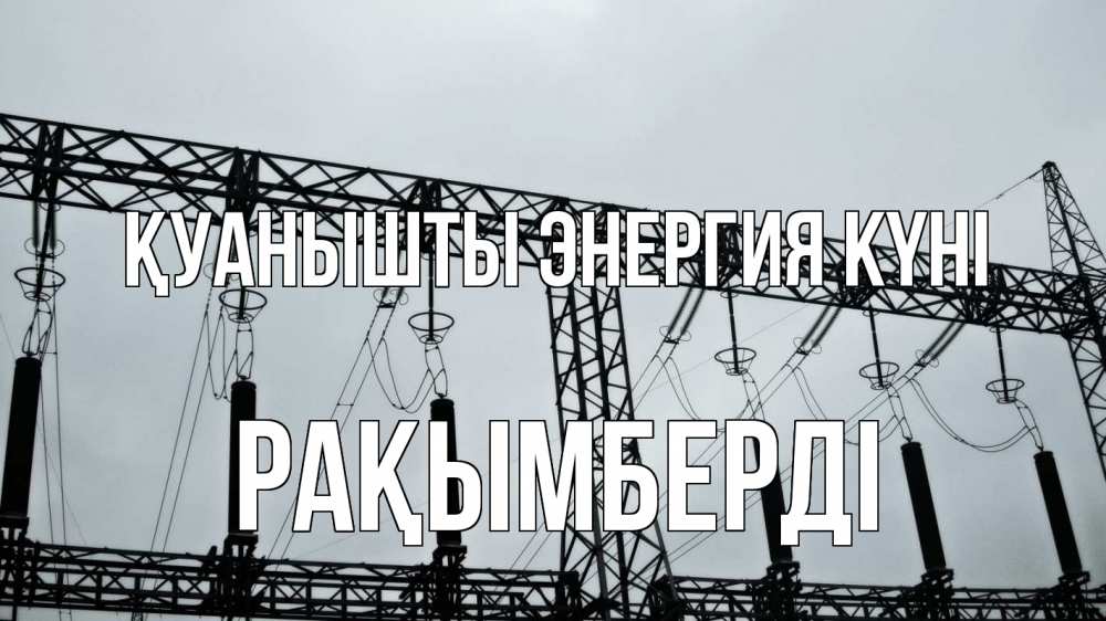 Күн сайын ашық хат с именем, Рақымберді Қуанышты энергия күні энергетика Онлайн тегін жүктеп алу тілектері бар керемет карта 