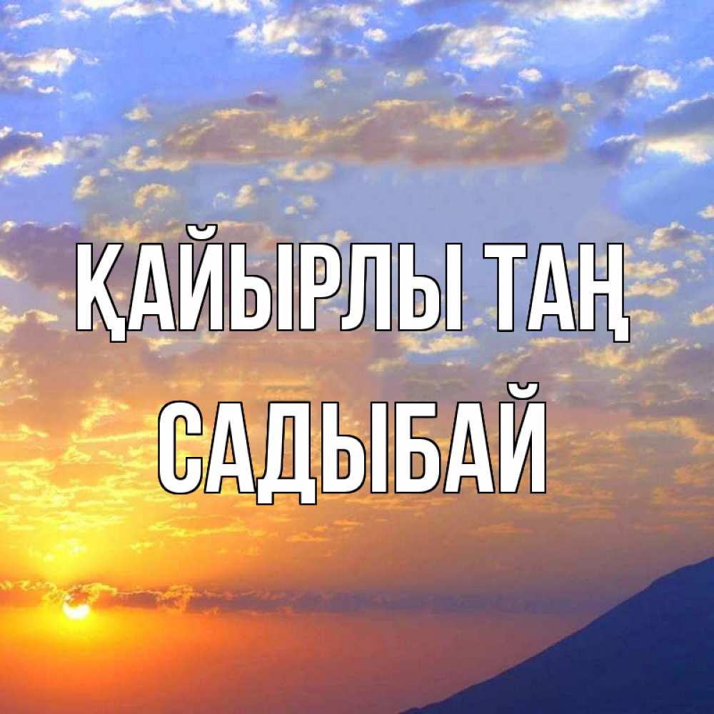 Күн сайын ашық хат с именем, САДЫБАЙ Қайырлы таң облака и солнце Онлайн тегін жүктеп алу тілектері бар керемет карта 