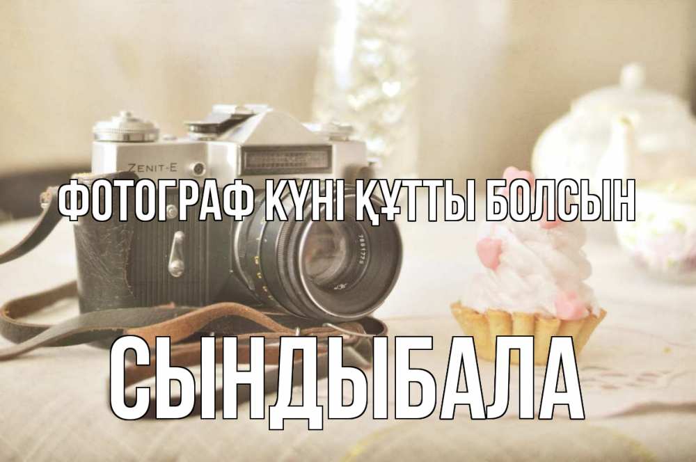 Күн сайын ашық хат с именем, СЫНДЫБАЛА Фотограф күні құтты болсын с днем фотографа Онлайн тегін жүктеп алу тілектері бар керемет карта 