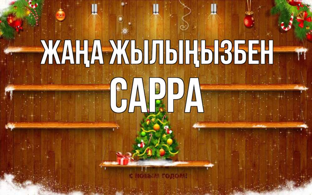 Күн сайын ашық хат с именем, Сарра Жаңа жылыңызбен с новым годом Онлайн тегін жүктеп алу тілектері бар керемет карта 