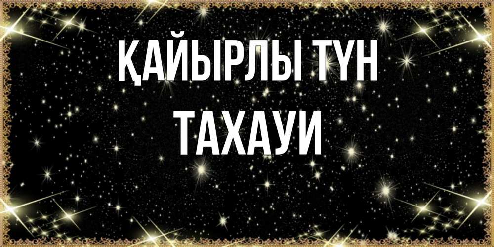 Күн сайын ашық хат с именем, ТАХАУИ Қайырлы түн засыпаем под звездами Онлайн тегін жүктеп алу тілектері бар керемет карта 
