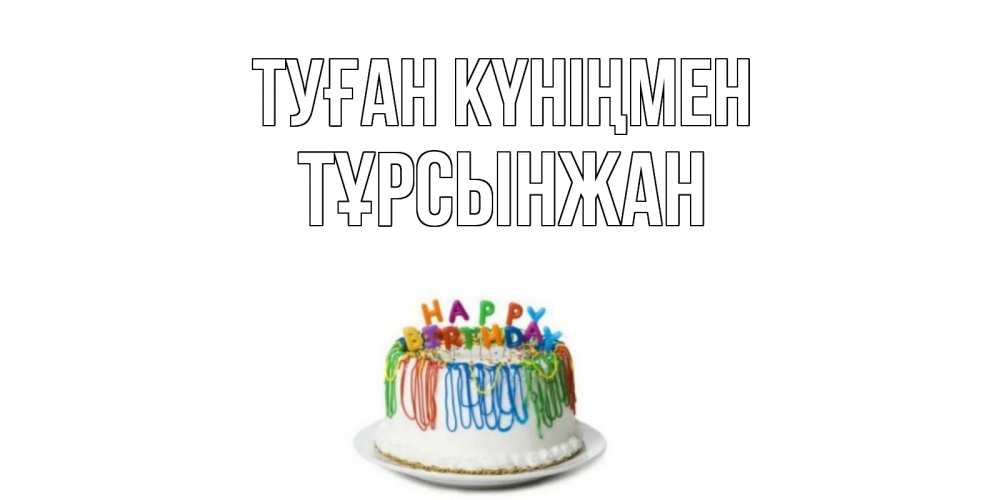 Күн сайын ашық хат с именем, ТҰРСЫНЖАН Туған күніңмен Тортик Онлайн тегін жүктеп алу тілектері бар керемет карта 