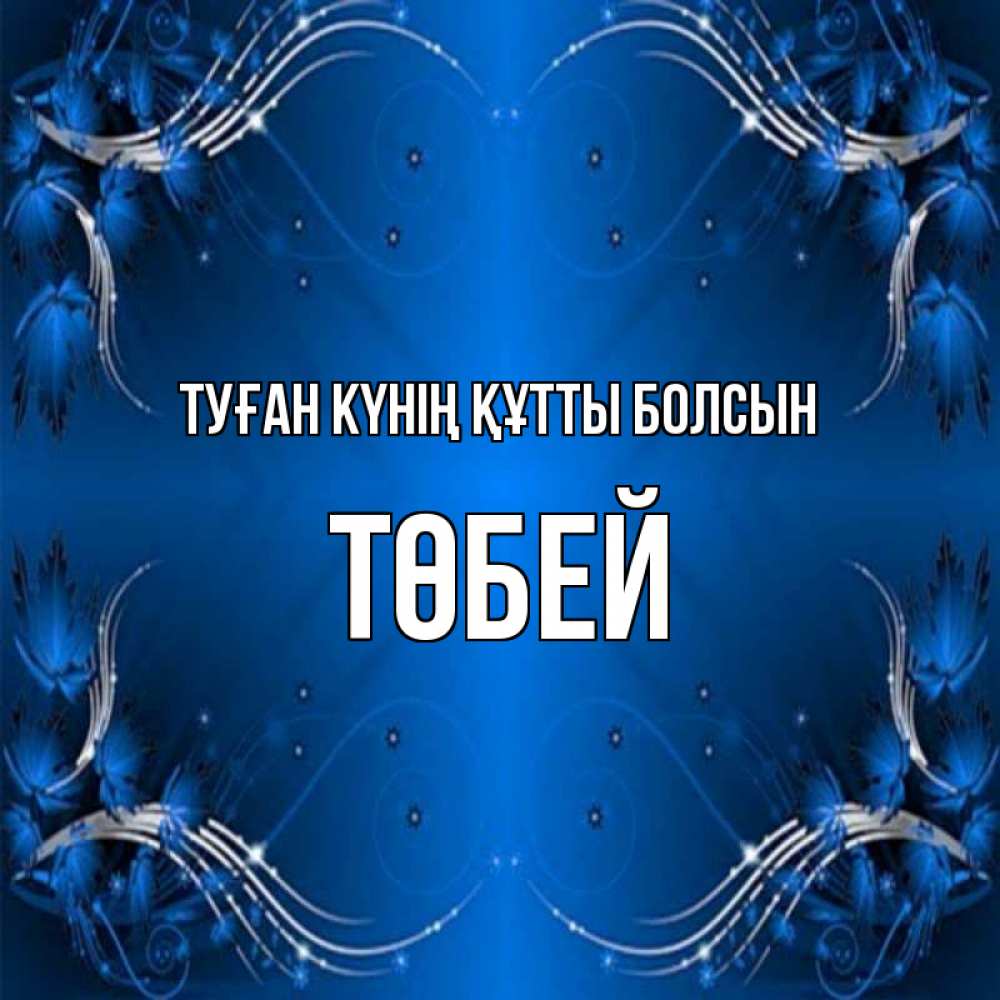 Күн сайын ашық хат с именем, ТӨБЕЙ Туған күнің құтты болсын красивая рамочка с узорами Онлайн тегін жүктеп алу тілектері бар керемет карта 