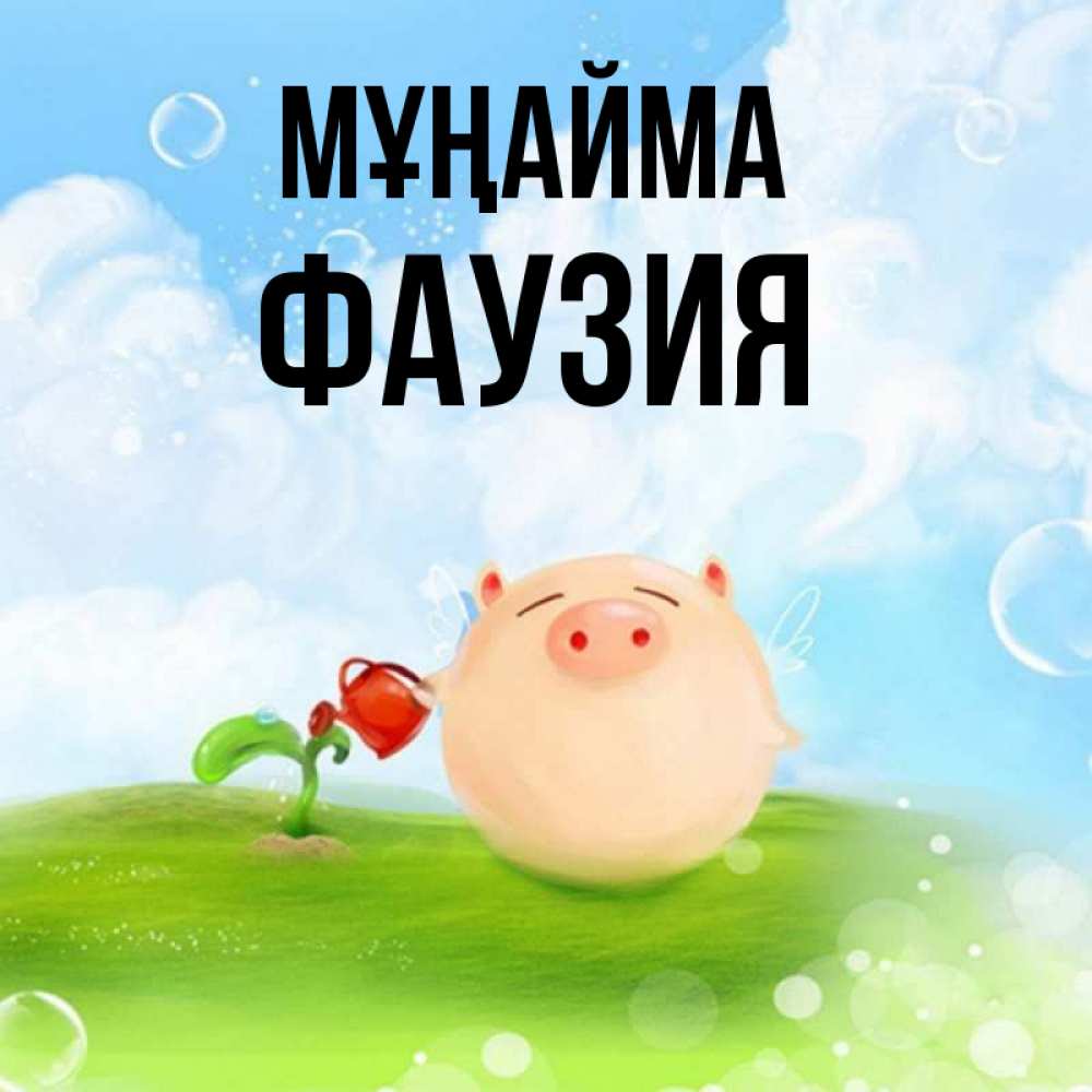 Күн сайын ашық хат с именем, ФАУЗИЯ Мұңайма поливает цветок порося Онлайн тегін жүктеп алу тілектері бар керемет карта 