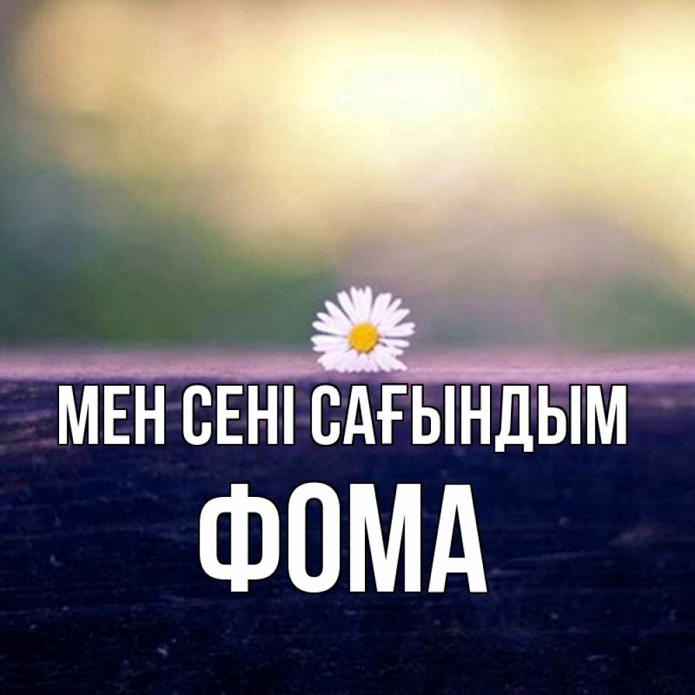 Күн сайын ашық хат с именем, Фома Мен сені сағындым приходи в гости Онлайн тегін жүктеп алу тілектері бар керемет карта 