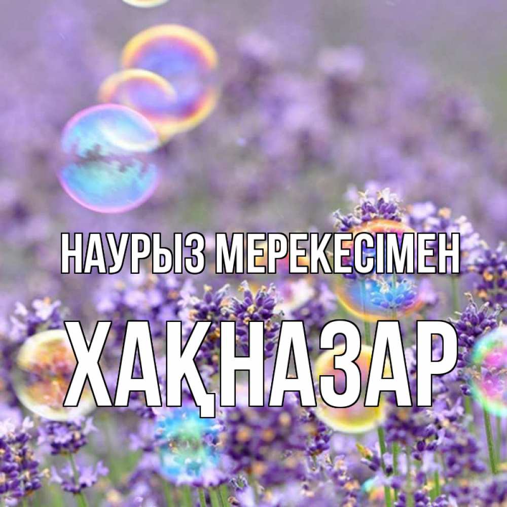 Күн сайын ашық хат с именем, ХАҚНАЗАР Наурыз мерекесімен цветы Онлайн тегін жүктеп алу тілектері бар керемет карта 
