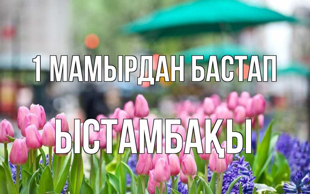 Күн сайын ашық хат с именем, ЫСТАМБАҚЫ 1 мамырдан бастап С 1 мая Онлайн тегін жүктеп алу тілектері бар керемет карта 