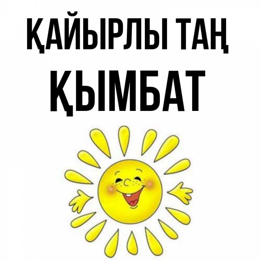 Күн сайын ашық хат с именем, ҚЫМБАТ Қайырлы таң улыбка Онлайн тегін жүктеп алу тілектері бар керемет карта 
