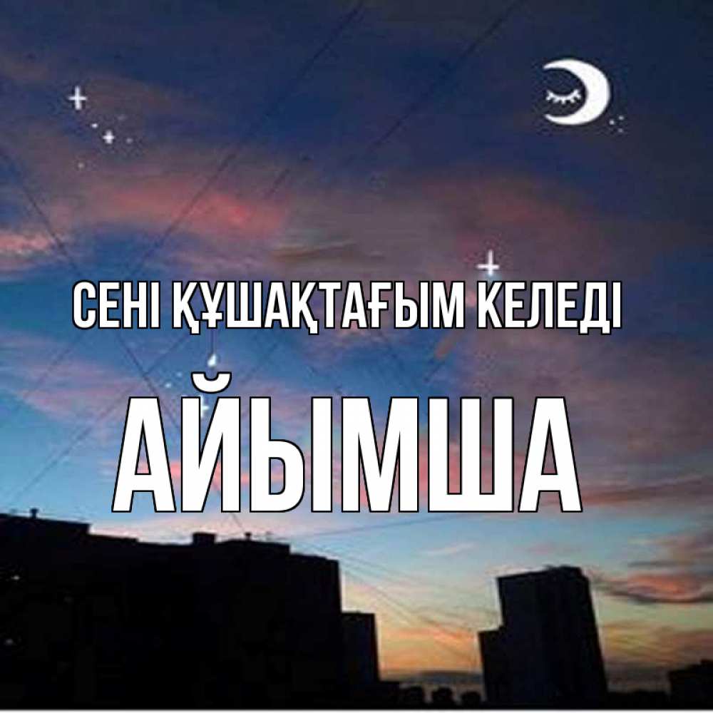 Күн сайын ашық хат с именем, АЙЫМША сені құшақтағым келеді звездное небо Онлайн тегін жүктеп алу тілектері бар керемет карта 
