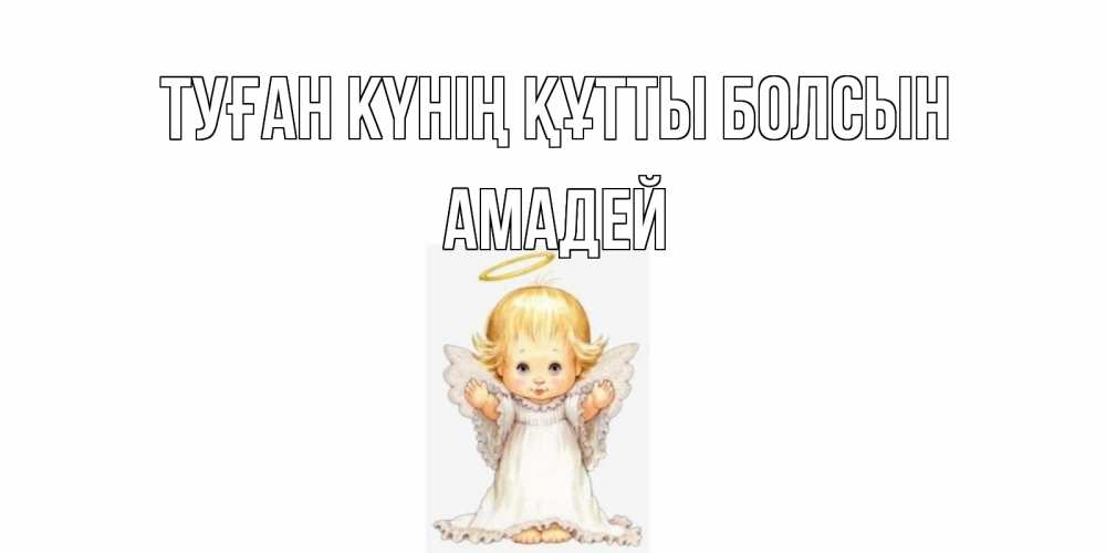 Күн сайын ашық хат с именем, Амадей Туған күнің құтты болсын ангелочек, нимб Онлайн тегін жүктеп алу тілектері бар керемет карта 