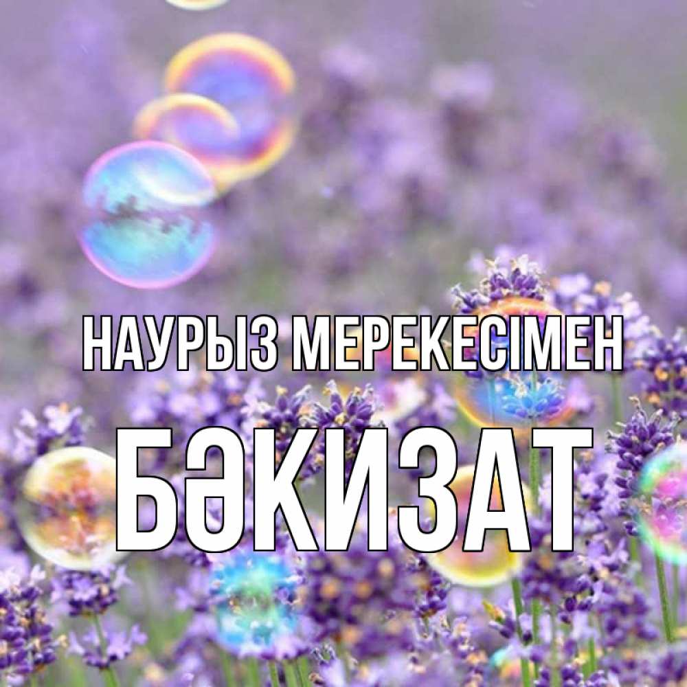Күн сайын ашық хат с именем, БӘКИЗАТ Наурыз мерекесімен цветы Онлайн тегін жүктеп алу тілектері бар керемет карта 