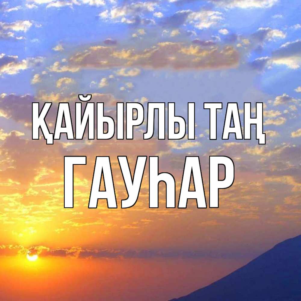 Күн сайын ашық хат с именем, Гауһар Қайырлы таң облака и солнце Онлайн тегін жүктеп алу тілектері бар керемет карта 