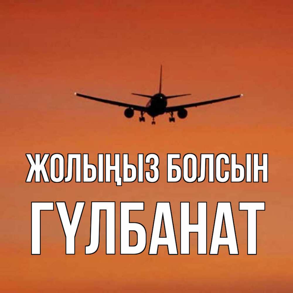 Күн сайын ашық хат с именем, ГҮЛБАНАТ Жолыңыз болсын силуэт самолета Онлайн тегін жүктеп алу тілектері бар керемет карта 