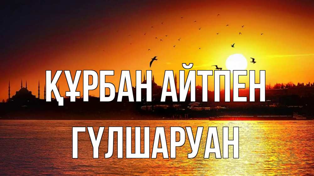 Күн сайын ашық хат с именем, ГҮЛШАРУАН Құрбан айтпен мечеть Онлайн тегін жүктеп алу тілектері бар керемет карта 