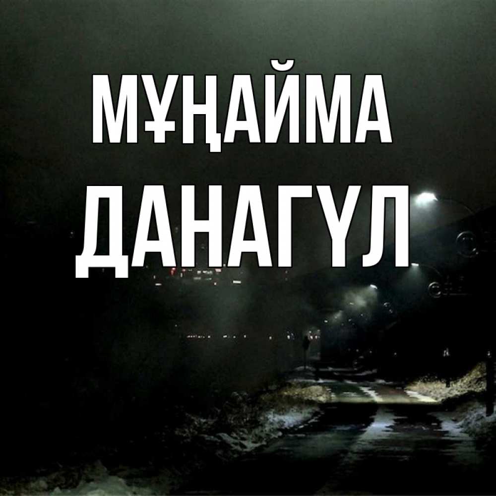 Күн сайын ашық хат с именем, ДАНАГҮЛ Мұңайма фонари Онлайн тегін жүктеп алу тілектері бар керемет карта 