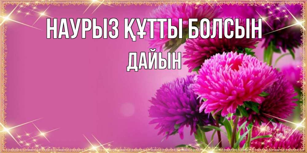 Күн сайын ашық хат с именем, Дайын Наурыз құтты болсын садовые цветы на наурыз Онлайн тегін жүктеп алу тілектері бар керемет карта 