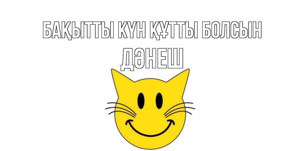 Күн сайын ашық хат с именем, ДӘНЕШ Бақытты күн құтты болсын кот, улыбка Онлайн тегін жүктеп алу тілектері бар керемет карта 