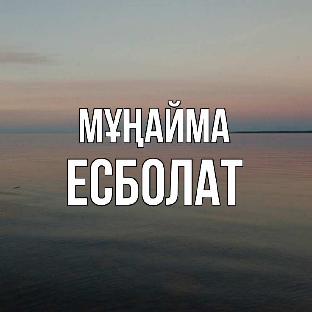 Күн сайын ашық хат с именем, Есболат Мұңайма водная гладь Онлайн тегін жүктеп алу тілектері бар керемет карта 