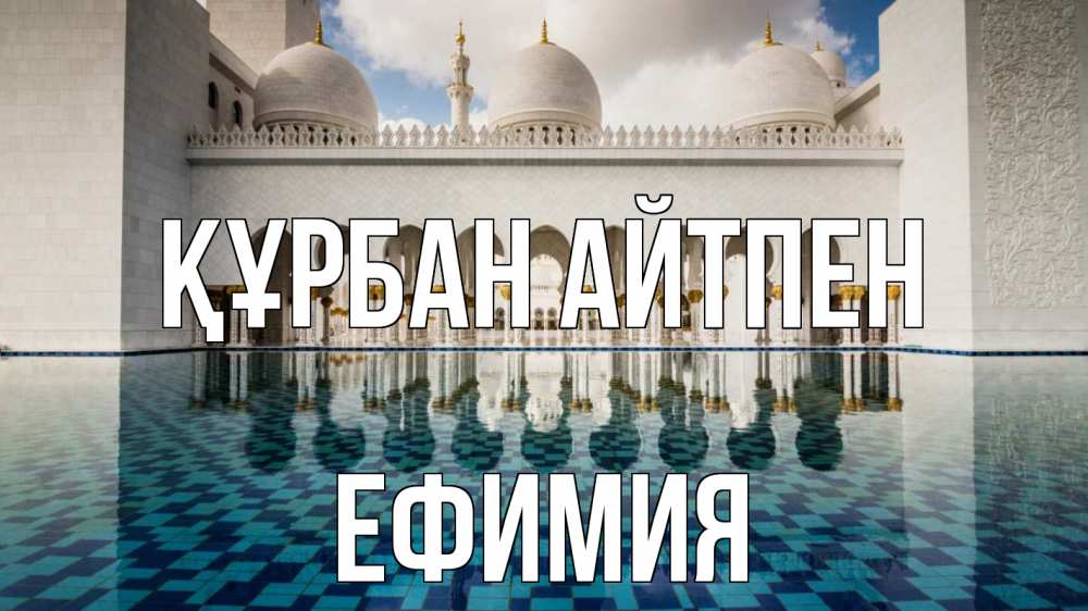 Күн сайын ашық хат с именем, Ефимия Құрбан айтпен мечеть Онлайн тегін жүктеп алу тілектері бар керемет карта 