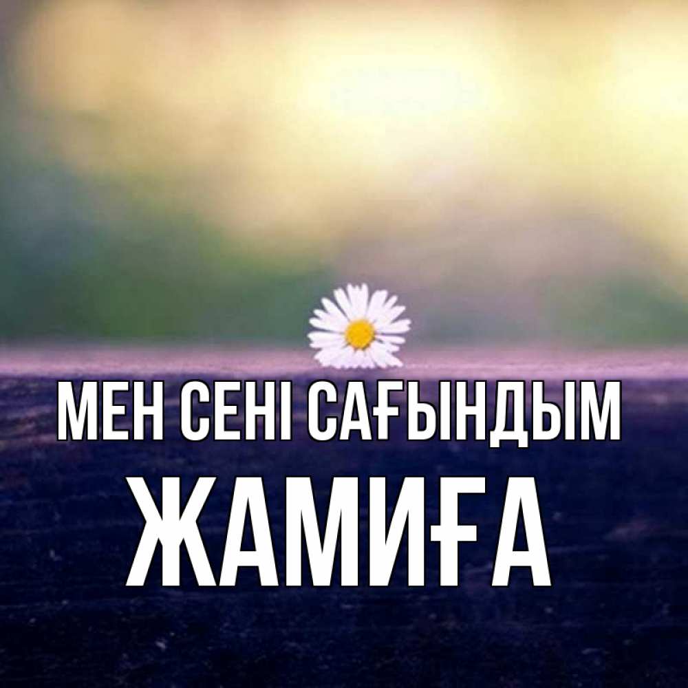 Күн сайын ашық хат с именем, ЖАМИҒА Мен сені сағындым приходи в гости Онлайн тегін жүктеп алу тілектері бар керемет карта 