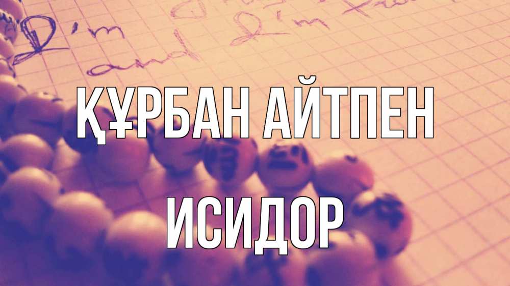 Күн сайын ашық хат с именем, Исидор Құрбан айтпен четки Онлайн тегін жүктеп алу тілектері бар керемет карта 