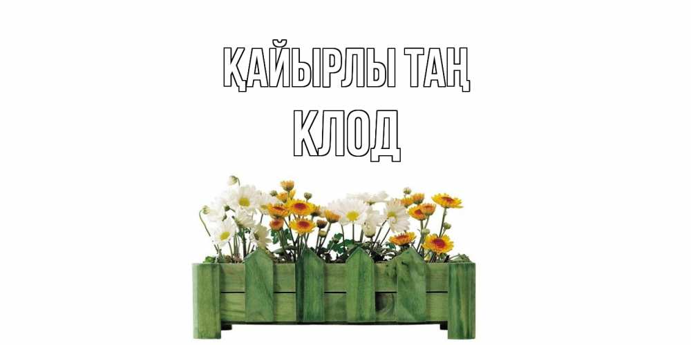 Күн сайын ашық хат с именем, Клод Қайырлы таң цветы Онлайн тегін жүктеп алу тілектері бар керемет карта 