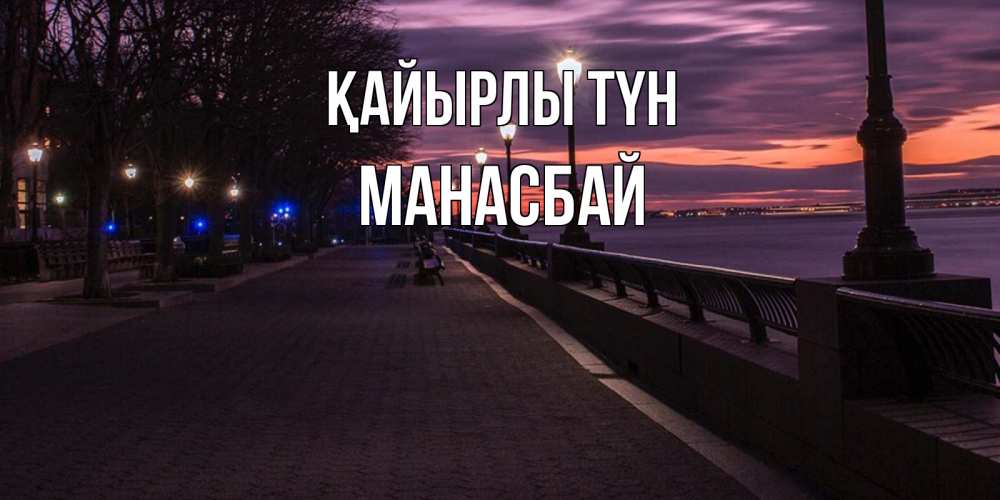 Күн сайын ашық хат с именем, МАНАСБАЙ Қайырлы түн фонари на фоне реки Онлайн тегін жүктеп алу тілектері бар керемет карта 