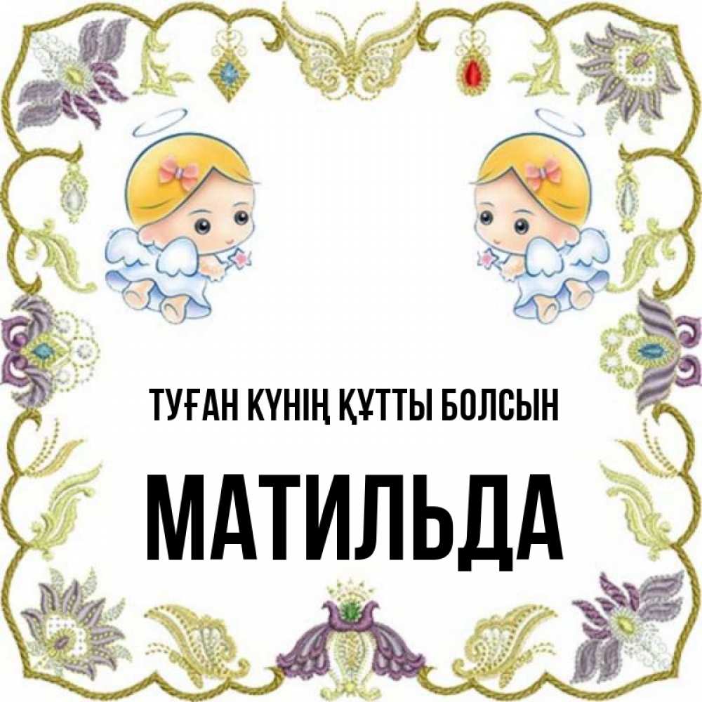 Күн сайын ашық хат с именем, Матильда Туған күнің құтты болсын маленькие ангелы с крылышками Онлайн тегін жүктеп алу тілектері бар керемет карта 