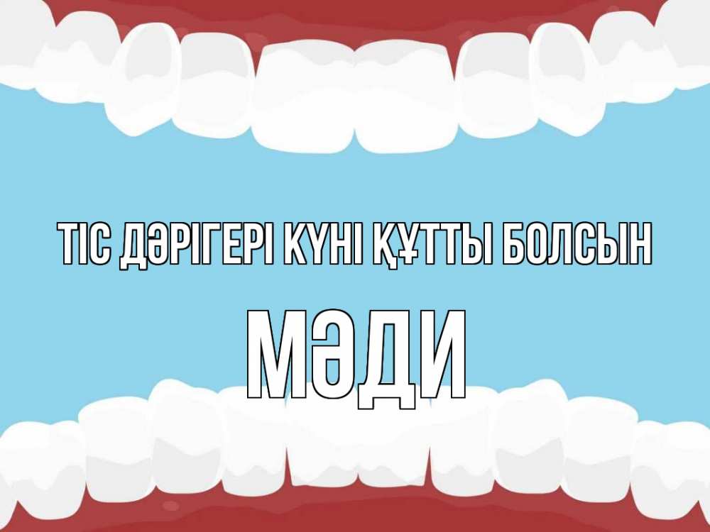 Күн сайын ашық хат с именем, МӘДИ Тіс дәрігері күні құтты болсын с днем стоматолога Онлайн тегін жүктеп алу тілектері бар керемет карта 