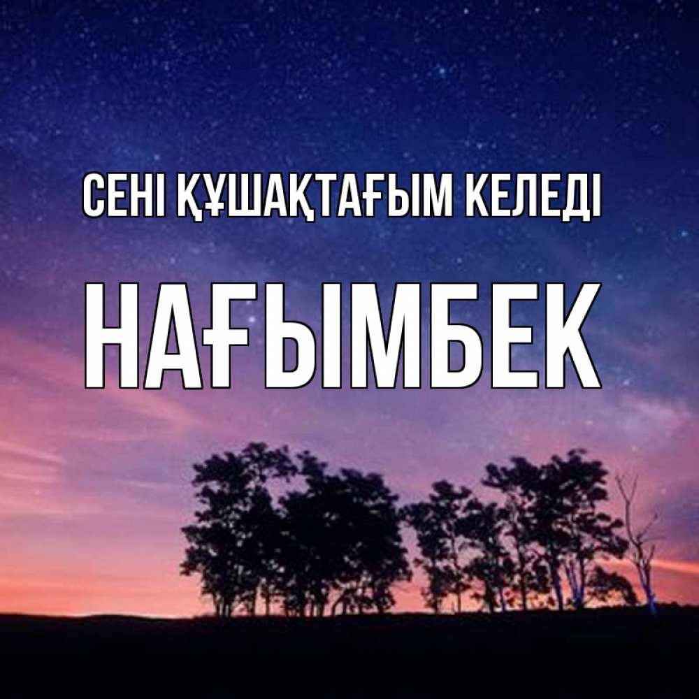 Күн сайын ашық хат с именем, НАҒЫМБЕК сені құшақтағым келеді силуэты деревьев Онлайн тегін жүктеп алу тілектері бар керемет карта 