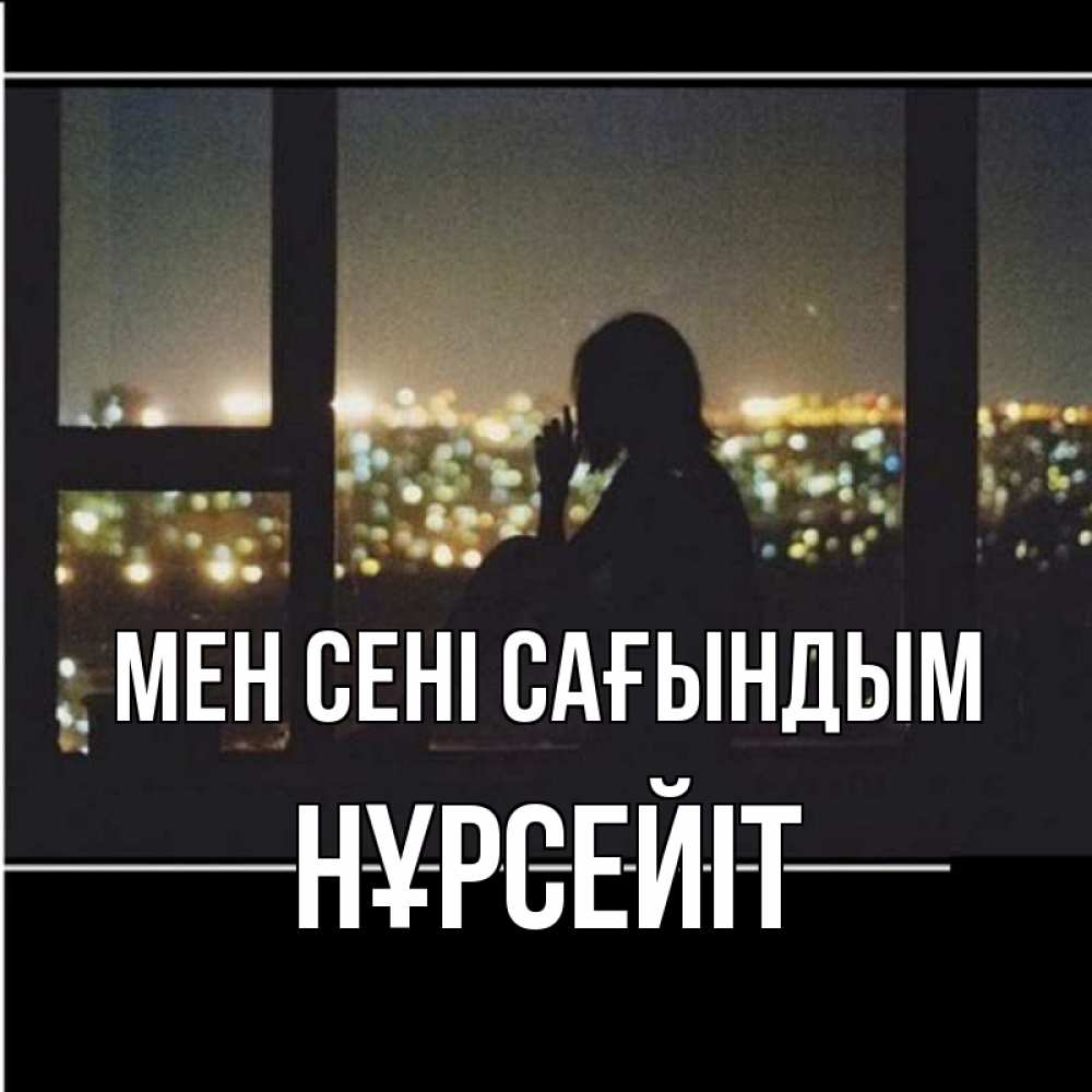 Күн сайын ашық хат с именем, НҰРСЕЙІТ Мен сені сағындым у окна Онлайн тегін жүктеп алу тілектері бар керемет карта 