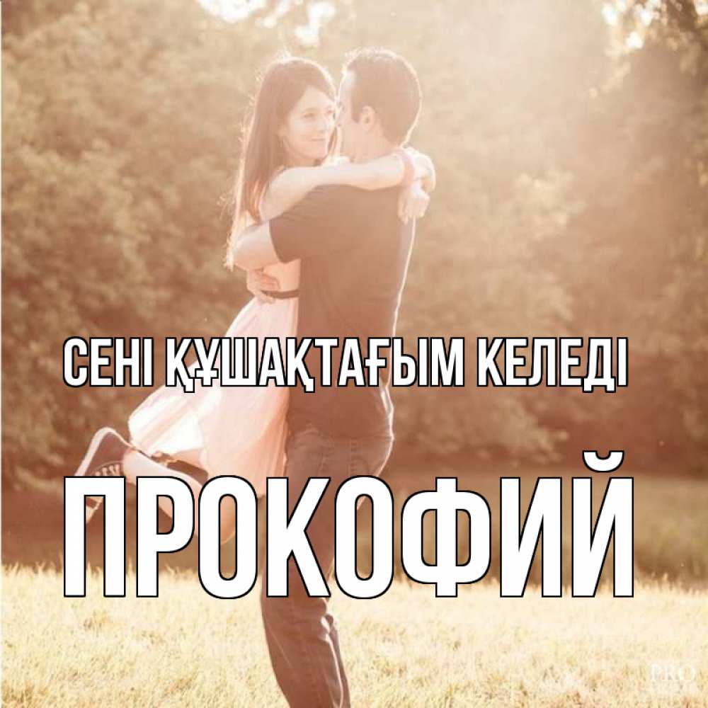 Күн сайын ашық хат с именем, Прокофий сені құшақтағым келеді парень и девушка фото под фильтром Онлайн тегін жүктеп алу тілектері бар керемет карта 