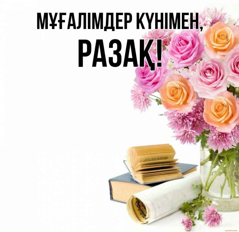 Күн сайын ашық хат с именем, РАЗАҚ Мұғалімдер күнімен цветы Онлайн тегін жүктеп алу тілектері бар керемет карта 