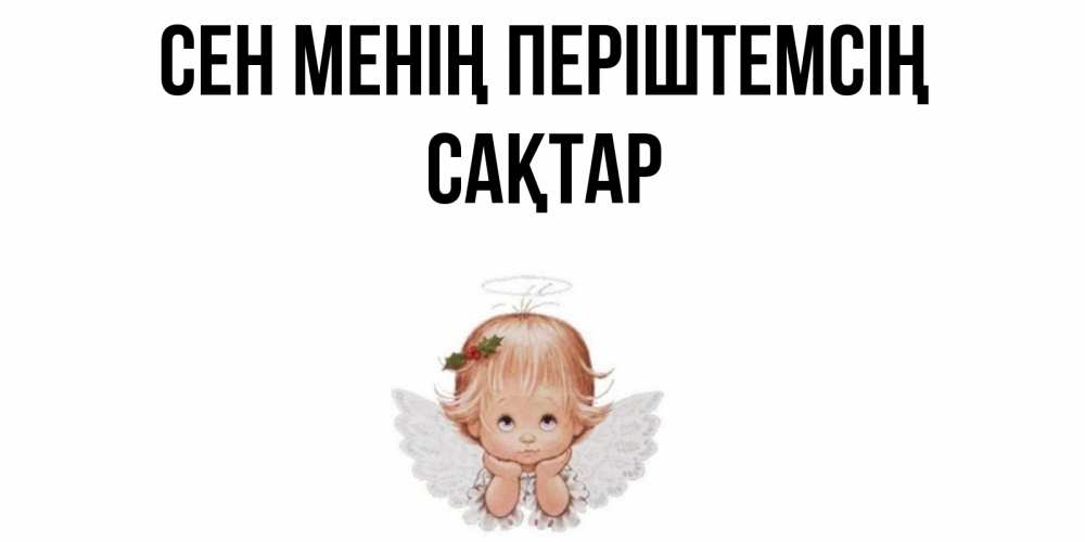Күн сайын ашық хат с именем, САҚТАР Сен менің періштемсің ангел Онлайн тегін жүктеп алу тілектері бар керемет карта 